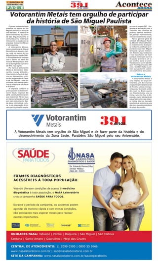 1A QUINZENA DE
SETEMBRO/2013

PÁG.6

Votorantim Metais tem orgulho de participar
da história de São Miguel Paulista
O grupo Votorantim está
presente no bairro de São
Miguel Paulista há mais de
sete décadas. A história de
desenvolvimento do bairro
de São Miguel Paulista se
confunde com a história da
Votorantim na região com as
empresas Votorantim Metais
e Nitroquímica.
A Votorantim Metais,
maior produtora de Níquel
Eletrolítico da América Latina, está no bairro de São
Miguel Paulista desde 1981.
O envolvimento da empresa
com o bairro vai além dos
mais de 400 empregos diretos que ela gera e cujo cerca
de 80% é da região.
Por meio da Votorantim
Metais e do Instituto Votorantim, o grupo entende a
importância cultural do bairro e por isso apoiou a reforma e a restauração da Capela de São Miguel - uma importante obra da arquitetura e da história de São Paulo
e do Brasil.
A empresa também se
preocupa com o desenvolvimento local e regional. Em
2013, o Instituto Votorantim
está investindo 700 mil reais
em democratização cultural
por meio dos projetos Banda Alana e Círculo de Leitura, e em preparação de jovens para o primeiro empre-

go com o projeto PET - Programa de Educação para o
Trabalho. São centenas de
jovens e pessoas beneficiadas, direta e indiretamente,
com os investimentos sociais.
Para o gerente geral da
unidade São Miguel Paulista, Marcelo Oliveira Silvestre,
os investimentos da empresa no bairro justificam a importância que São Miguel
tem para o grupo Votorantim. Estamos aqui há 32 anos
e nós orgulhamos de fazer
parte da história do bairro e
de ajudar a torná-lo um lugar melhor para se viver.
Parabenizo o bairro São Miguel Paulista pelos seus 391
anos e também todas as pessoas que ajudaram a escrever essa história de sucesso.

Sobre a
Votorantim Metais
A Votorantim Metais é
uma empresa do Grupo Votorantim, um dos maiores
conglomerados empresariais
da América Latina. A companhia possui dezessete unidades: onze no Brasil, quatro
nos Estados Unidos, uma na
China e uma no Peru. A Empresa é a maior fabricante de
níquel eletrolítico da América Latina, líder no mercado
brasileiro de alumínio e uma
das cinco maiores produtoras
de zinco do mundo.

Votor
otorantim
orgulho
A Votorantim Metais tem orgulho de São Miguel e de fazer parte da história e do
desenvolvimento da Zona Leste. Parabéns São Miguel pelo seu Aniversário.
Par
arabéns

 