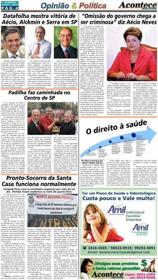 P ág . 4
2ª quinzeNA de
JUlHO de 2014
O Pronto-Socorro da San-
ta Casa de Misericórdia de São
Paulo  funciona normalmente
nesta quinta-feira (24). Os ser-
viços de urgência e emergência,
que ficaram por mais de um dia
suspensos por falta de recursos,
foram retomados às 21h55 de
quarta-feira (23). O número de
pacientes que buscaram atendi-
mento durante a madrugada foi
inferior ao registrado antes da
paralisação.
logo de manhã, as senhas
de atendimento já eram distri-
buídas e o serviço de triagem
começou a funcionar às 6h. Am-
bulâncias de cidades da Grande
São Paulo e do interior também
voltaram a trazer pacientes para
consultas e para o pronto-socor-
ro da instituição, que fica na re-
gião de Santa Cecília, no Centro
de São Paulo. 
O filho da ajudante de cozi-
nha Rosimeire de Jesus, de 32
anos, foi o primeiro paciente a
entrar no pronto-socorro após
a reabertura. Daniel de Jesus,
de 14 anos, precisava ser sub-
metido a uma endoscopia e foi
encaminhado de um hospital na
Zona Norte para a Santa Casa.
O adolescente, que segundo
sua mãe sofre de estreitamento
de esôfago, está desde terça com
dificuldade para respirar. “Está
sem comer, sem tomar água,
sem nada desde ontem”, disse a
mulher.
Dinheiro: a decisão de rea-
brir o pronto-socorro e retomar
Pesquisa Datafolha mostrou
a força do PSDB em São Paulo,
indicando vitória dos candida-
tos do partido para Presidência,
Governo e Senado.
O candidato ao Palácio do
Planalto da Coligação Muda
Brasil, Aécio Neves, vence em
São Paulo, no segundo turno,
com 50% dos votos contra 31%
dos votos em Dilma Rousseff,
de acordo com o levantamento
encomendado pela TV Globo e
pelo jornal Folha de S.Paulo.
Por Marcos Henrique dos
Santos e Edmar Aniceto
Muito tem se falado sobre
envelhecimento hoje em dia.
Pesquisas mostram que o nú-
mero de pessoas com mais de 60
anos aumenta, em larga escala,
a cada ano. Uma das preocupa-
ções frequentes é assegurar os
direitos da pessoa idosa, à saúde
e bem-estar, garantindo a vivên-
cia de uma velhice plena e com
qualidade de vida.
O candidato do PSDB à Pre-
sidência da República, senador
Aécio Neves, criticou durante
ato de campanha em São Paulo,
o que chamou de “aparelhamen-
to da máquina pública” por par-
te do governo Dilma Rousseff.
O candidato ainda condenou
a gestão petista na educação e
saúde, e disse que na área da se-
gurança pública a “omissão do
governo chega a ser criminosa”.
Aécio participou de uma ca-
minhada na região do M´Boi
Mirim, no extremo sul da capi-
tal paulista, uma das áreas com
maior carência de transporte
público. O candidato foi de he-
licóptero até a região do Guara-
piranga, e depois seguiu de carro
para o Complexo Esportivo da
Vila Gilda, onde se encontrou
com aliados de partido, entre eles
o governador de São Paulo, Ge-
raldo Alckmin, candidato à re-
eleição, e o candidato do PSDB
paulista ao Senado, José Serra.
Durante o percurso, o mineiro,
que é torcedor do Cruzeiro, au-
tografou uma camisa do Corin-
thians, a pedido de um eleitor.
“Há hoje no Brasil um cansa-
ço em relação à má condução da
economia, que tem nos levando
à inflação alta e crescimento ex-
tremamente baixo, o abandono
de obras fundamentais e es-
truturantes por todo o Brasil e
muitas delas com sobrepreço, é
uma marca infelizmente perver-
sa desse governo, que preferiu o
aparelhamento da máquina pú-
blica ao investimento na merito-
cracia”, afirmou Aécio.
O ex- ministro da Saúde e
candidato do PT ao governo de
São Paulo, Alexandre Padilha,
realizou caminhada no Centro
de São Paulo ao lado do ex-pre-
sidente Luiz Inácio Lula da Silva
e do prefeito Fernando Haddad.
A caminhada começou por
volta das 12h na Praça do Pa-
triarca. Padilha e Lula se en-
contraram na Praça da Sé. Ao
chegar ao ato, Haddad justificou
sua presença dizendo que apro-
veitou sua hora do almoço para
participar do encontro.
No primeiro ato de cam-
panha do candidato Lula dis-
se acreditar que o petista tem
chances de crescer nas pesqui-
sas eleitorais e recomendou que
ele invista na campanha de rua.
Lula também fez recomenda-
ções sobre ações que o prefeito
da capital paulista, Fernando
Haddad (PT) deve adotar para
melhorar a comunicação com a
população.
Pesquisa Datafolha divulga-
da na quinta-feira aponta o go-
vernador de São Paulo, Geraldo
Alckmin (PSDB), com 54% das
intenções de voto na corrida
eleitoral deste ano. O segundo
colocado na pesquisa, o presi-
dente da Federação das Indús-
Pronto-Socorro da Santa
Casa funciona normalmente
Unidade ficou com as atividades suspensas por mais de um
dia.  Portões foram reabertos na noite de quarta-feira.
Datafolha mostra vitória de
Aécio, Alckmin e Serra em SP
exames e cirurgias ocorre após
o governo do estado informar,
nesta tarde, que vai liberar R$ 3
milhões para a entidade. Além
disso, o Ministério Público no-
tificou a entidade sobre a ilegali-
dade do fechamento.
No fim da manhã, o secre-
tário estadual de Saúde, David
Uip, liberou a verba. O governo,
porém, exigiu, em contrapar-
tida, uma auditoria nas contas
da instituição. À tarde, o prove-
dor da Santa Casa, Kalil Rocha
Abdalla, que é o equivalente ao
diretor principal da entidade, e
representantes do governo es-
tadual participaram de reunião.
No encontro, ficou definido que
o hospital terá ajuda para quitar
uma dívida de R$ 50 milhões
com fornecedores.
O provedor afirmou que fi-
cou negociado que a Secretaria
de Estado da Saúde continuará
fornecendo, de forma parce-
lada, os outros R$ 47 milhões
pedidos. Ele ressaltou, porém,
que ainda não sabe de que for-
ma isso será feito. “Não é que foi
necessário parar, eu pedi para
comprar remédio e o fornecedor
falou: ‘Não forneço mais’. Ten-
tei, não consegui, fui obrigado a
fazer o fechamento.”
O restante da dívida, de
aproximadamente R$ 300 mi-
lhões, deve ser financiada com
ajuda do BNDES, segundo o
provedor.
Ainda nesta tarde, a promo-
tora Paula Vilanichi afirmou
que o provedor foi notificado
sobre a ilegalidade do fecha-
mento do pronto-socorro, o que
poderia acarretar em uma ação
civil. Segundo a promotora in-
formou à Rádio CBN, o fecha-
mento teria que ter sido avisado
previamente.
No primeiro turno das elei-
ções presidenciais, Aécio foi o
único candidato a apresentar
aumento das intenções de votos
entre os paulistas, passando de
20%, no levantamento de 3 de
julho, para 25%, e empatando
tecnicamente com Dilma.
Já o governador Geraldo Al-
ckmin tem 54% das intenções de
votos para as eleições de outu-
bro e seria reeleito no primeiro
turno se as eleições fossem hoje,
segundo o levantamento.
Entre os eleitores de  Alck-
min, 33% votam em Aécio. A
expectativa é que esse percentu-
al continue crescendo, já que os
dados anteriores indicavam que
24% dos eleitores do governador
queriam Aécio no Planalto.
Com 34% das intenções de
votos, o ex-governador José Ser-
ra lidera a corrida pela vaga pau-
lista ao Senado. O Datafolha re-
alizou as pesquisas entre os dias
15 e 16 de julho. A margem de
erro é de 2 pontos percentuais.
Padilha faz caminhada no
Centro de SP 
trias do Estado de São Paulo
(Fiesp), Paulo Skaf (PMDB),
aparece com 16% das intenções
de voto. O ex-ministro da Saúde
Alexandre Padilha (PT) aparece
com 4%.
“Eu vim preocupado porque
ontem à noite eu vi uma pesqui-
sa e nós, que fazemos política,
muitas vezes nós falamos que
não acreditamos em pesquisa
quando a gente está por baixo  e
a gente acredita quando a gente
está por cima. Mas depois que
a gente adquire a experiência
que eu adquiri perdendo três
eleições, eu acho que a pesquisa
serve apenas como referência do
que a gente precisa fazer quan-
do a gente recebe a informação”,
disse Lula.
“Nada é mais importante
do que você começar a andar
nas ruas”, disse Lula a Padilha.
“Enquanto isso não acontecer,
a campanha vai ficar encruada.
Quem elege governador é o povo
trabalhador e o setor médio da
sociedade paulista. É para essa
gente que você precisa construir
um discurso, porque os tucanos
estão no poder há mais de 20
anos e nem água para beber eles
estão garantindo”, disse o ex-
-presidente, fazendo a menção à
crise hídrica no estado.
O direito à saúde
Todos sabem que, com o
avanço da idade, muitas doen-
ças começam a aparecer, levan-
do as pessoas a buscarem tera-
pias para controle e melhora dos
sinais e sintomas das doenças.
Os tratamentos, normalmente,
são realizados à base de medi-
camentos, porém, muitos desses
não são disponibilizados de for-
ma gratuita, e implicam um alto
custo financeiro, o que faz com
que muitos idosos abandonem
o tratamento, por não possuir
condições de custear as despe-
sas.
Talvez o que você, entre tan-
tos cidadãos, não saiba, é que
muitos medicamentos, conside-
rados de “alto custo” são distri-
buídos, gratuitamente, pela rede
pública de saúde. Você pode ter
acesso a uma relação completa
dos medicamentos que são for-
necidos através do site http://
www.saude.sp.gov.br.
“Omissão do governo chega a
ser criminosa” diz Aécio Neves
O candidato voltou a co-
mentar resultado depesquisa do
instituto Datafolha, divulgada
nesta quinta (17), em que Dilma
aparece com 36% das intenções
de voto, seguida de Aécio, com
20%, e Eduardo Campos (PSB),
com 8%.
A exemplo do que já havia
dito no  Twitter  na sexta (18),
Aécio afirmou que a pesquisa
consolida tendência de segundo
turno.
“Essa pesquisa consolida
uma tendência que já assistimos
em outras pesquisas, de que ha-
verá segundo turno. E no segun-
do turno, prevalecerá o senti-
mento de mudança”, disse.
Aécio elogiou o correligioná-
rio Geraldo Alckmin e disse que
São Paulo terá papel “decisivo”
na eleição. “Alckmin é a síntese
daquilo que o Brasil precisa, é
competência em uma só pessoa,
portanto, estamos começando
com o pé direito e vamos fazer
muitas outras caminhadas pelo
Brasil e pelo estado de São Pau-
lo. E reitero aquilo que eu disse:
São Paulo terá um papel decisi-
vo nessa eleição”, concluiu.
 
 