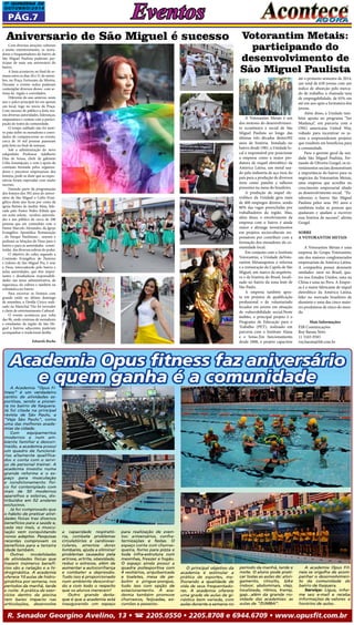 1a QUINZEna DE 
OUTUBRO/2014 Eventos 
Pág.7 
Votorantim Metais: 
participando do 
desenvolvimento de 
São Miguel Paulista 
A Votorantim Metais é um 
dos motores do desenvolvimen-to 
econômico e social de São 
Miguel Paulista ao longo das 
últimas três décadas destes392 
anos de história. Instalada no 
bairro desde 1981, a Unidade lo-cal 
é responsável por posicionar 
a empresa como a maior pro-dutora 
de níquel eletrolítico da 
América Latina, um metal usa-do 
pela indústria de aço inox do 
país para a produção de diversos 
itens como panelas e talheres 
presentes na mesa do brasileiro. 
A produção de níquel ele-trolítico 
da Unidade gera mais 
de 400 empregos diretos, sendo 
80% das vagas preenchidas por 
trabalhadores da região. Mas, 
além disso, o envolvimento da 
empresa com o bairro é ainda 
maior e abrange investimentos 
em projetos socioculturais res-ponsáveis 
por contribuir com a 
formação dos moradores da co-munidade 
local. 
Em conjunto com o Instituto 
Votorantim, a Unidade daVoto-rantim 
Metaisapoiou a reforma 
e a restauração da Capela de São 
Miguel, um marco da arquitetu-ra 
e da história do Brasil, locali-zado 
no bairro da zona leste de 
São Paulo. 
A empresa também apos-ta 
em projetos de qualificação 
profissional e de voluntariado 
focados em jovens em situação 
de vulnerabilidade social.Neste 
âmbito, o principal projeto é o 
Programa de Educação para o 
Trabalho (PET), realizado em 
parceria com o Instituto Alana 
e o Senac.Em funcionamento 
desde 2008, o projeto capacitou 
até o primeiro semestre de 2014, 
um total de 630 jovens com um 
índice de absorção pelo merca-do 
de trabalho, a chamada taxa 
de empregabilidade, de 65% em 
até um ano após a formatura dos 
jovens. 
Além disso, a Unidade tam-bém 
aposta no programa “Ser 
Mudança”, em parceria com a 
ONG americana United Way, 
voltado para incentivar os jo-vens 
a empreenderem projetos 
que resultem em benefícios para 
a comunidade. 
Para o gerente geral da uni-dade 
São Miguel Paulista, Fer-nando 
de Oliveira Gurgel, os in-vestimentos 
sociais demonstram 
a importância do bairro para os 
negócios da Votorantim Metais, 
uma empresa que acredita no 
crescimento empresarial aliado 
ao desenvolvimento social. “Pa-rabenizo 
o bairro São Miguel 
Paulista pelos seus 392 anos e 
tambéma todas as pessoas que 
ajudaram e ajudam a escrever 
essa história de sucesso”, afirma 
Gurgel. 
Sobre 
a Votorantim Metais 
A Votorantim Metais é uma 
empresa do Grupo Votorantim, 
um dos maiores conglomerados 
empresariais da América Latina. 
A companhia possui dezessete 
unidades: onze no Brasil, qua-tro 
nos Estados Unidos, uma na 
China e uma no Peru. A Empre-sa 
é a maior fabricante de níquel 
eletrolítico da América Latina, 
líder no mercado brasileiro de 
alumínio e uma das cinco maio-res 
produtoras de zinco do mun-do. 
Mais Informações 
FSB Comunicações 
Ruy Barata Neto 
11 3165-9583 
ruy.barata@fsb.com.br 
Aniversario de São Miguel é sucesso 
Com diversas atrações culturais 
e muito entretenimento, os mora-dores 
e frequentadores do bairro de 
São Miguel Paulista puderam par-ticipar 
de mais um aniversário do 
bairro. 
A festa aconteceu no final de se-mana 
entre os dias 20 e 21 de setem-bro, 
na Praça Fortunato da Silveira. 
Durante o evento todos puderam 
contemplar diversos shows com ar-tistas 
da região e convidados. 
Diferente do ano anterior, neste 
ano o palco principal foi em apenas 
um local, logo no início da Praça. 
Com sucesso de público a festa reu-niu 
diversas autoridades, lideranças, 
empresários e contou com a partici-pação 
de todos da comunidade. 
O tempo nublado não foi moti-vo 
pata inibir os moradores e convi-dados 
de comparecerem ao evento, 
cerca de 10 mil pessoas passaram 
pela festa no final de semana. 
Sob a administração do novo 
subprefeito Professor Adalberto 
Dias de Sousa, chefe de gabinete 
Célia Assumpção, e com o apoio da 
comissão formada pelos organiza-dores 
e parceiros empresariais dos 
festejos, pode-se dizer que as expec-tativas 
foram superadas com muito 
sucesso. 
Fazendo parte da programação 
dos festejos dos 392 anos do aniver-sário 
de São Miguel o Culto Evan-gélico 
deste ano ficou por conta da 
igreja Batista do Jardim Maia, lide-rada 
pelo Pastor Pedro Kibala que 
em noite solene, recebeu autorida-des 
e um público de cerca de 200 
pessoas que em comunhão com o 
Pastor Marcelo Alexandre, da Igreja 
Evangélica Apostólica Restauração 
, do Parque Paulistano , oraram e 
pediram as bênçãos de Deus para o 
bairro e para as autoridades consti-tuídas 
das diversas esferas de poder. 
O objetivo do culto, segundo a 
Comissão Evangélica de Pastores 
e Líderes de São Miguel Pta, é orar 
a Deus, intercedendo pelo bairro e 
pelas autoridades, que têm impor-tantes 
e desafiadoras responsabili-dades 
nas áreas administrativa, de 
segurança, da cultura e também na 
eclesiástica no bairro. 
Para encerrar os Festejos com 
grande estilo no último domingo 
de setembro, o Desfile Cívico reali-zado 
na Marechal Tito foi inovador 
e cheio de entretenimento Cultural. 
O evento aconteceu por volta 
das 9h, onde centenas de moradores 
e estudantes da região de São Mi-guel 
e bairros adjacentes puderam 
acompanhar o tradicional desfile. 
Eduardo Rocha 
 