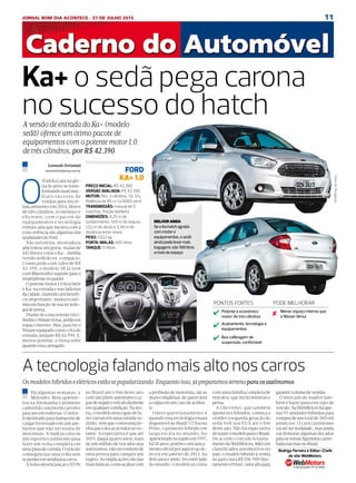 11JORNAL BOM DIA ACONTECE - 31 DE JULHO 2015
QUARTA29/7/2015
CAMINHÕES&MOTOS INCLUITABELAWEBMOTORS:AMAISUTILIZADADOBRASIL
A tecnologia falando mais alto nos carros
Osmodeloshíbridoseelétricosestãosepopularizando.Enquantoisso,jápreparamosterrenoparaosautônomos
Há algumas semanas, a
Mercedes-Benz apresen-
tou na Alemanha o primeiro
caminhão autônomo pronto
parausoemrodovias.Oveícu-
lodestinadoparatransportede
cargas foi testado em um am-
biente que não necessita de
motoristas. A Audi já colocou
um esportivo autônomo para
fazer um volta completa em
umapistadecorrida.Oveículo
conseguiu dar uma volta sem
seperderemnenhumacurva.
AVolvodeverálançaroXV90
no Brasil até o fim deste ano
comumpilotoautomáticoca-
pazdeseguiroveículodafrente
emqualquercondição.Nateo-
ria, o modelo será capaz de fa-
zercurvasemumaestradaso-
zinho,semqueomotoristate-
nhaquecolocarasmãosnovo-
lante. A expectativa é que até
2019, daqui quatro anos, mais
de um milhão de veículos seja
autônomos,nãonecessitemde
uma pessoa para cumprir um
trajeto.Asimplicaçõesvãodas
maisbásicas,comoacabarcom
a profissão de motorista, até as
maiscomplexas,dequemserá
aculpaemumcasodeaciden-
te.
Outro questionamento é
quando esta tecnologia estará
disponível no Brasil? O Toyota
Prius, o primeiro híbrido em
larga escala no mundo, foi
apresentadonoJapãoem1997,
há18anos,porémoseulança-
mentooficialporaquisóacon-
teceu em janeiro de 2013, há
doisanosemeio.Dooutrolado
do mundo, o modelo já conta
com uma família completa de
veículos, que inclui minivan e
perua.
A Chevrolet, que também
aposta nos híbridos, começa a
vender a segunda geração do
sedã Volt nos EUA até o fim
deste ano. Não há expectativa
detrazeromodeloparaoBrasil.
De acordo com um levanta-
mentodaWebMotors,líderem
classificados automotivos no
país,omodelohíbridoàvenda
no país custa R$ 106.900 (jus-
tamenteoPrius),valoraltopara
garantirvolumedevendas.
O mercado de usados tam-
bém é baixo para este tipo de
veículo.NaWebMotorsháape-
nas 95 unidades híbridas para
compra de um total de 260 mil
anúncios. O carro autônomo
vaiatéserrealidade,masainda
vai demorar algumas décadas
parasetornarfigurinhacarim-
badanasruasnoBrasil.
Leonardo Fortunatti
leonardof@diariosp.com.br
O
Ford Ka caiu na gló-
ria do povo se trans-
formandonumime-
diato sucesso de
vendas após seu re-
lançamnento em 2014, Motor
de três cilindros, econômico e
eficiente, com o pacote de
equipamentos e tecnologia
embarcada que mexeu com a
concorrência são algumas das
qualidadesdoFord.
Não satisfeita, montadora
adicionou um porta-malas de
445 litros e criou o Ka+, inédita
versão sedã do ex-compacto.
Começando com valor de R$
42.390, o modelo SE já vem
comBluetoothesuporteparao
smartphonenopainel.
Opotentemotor1.0levabem
o Ka+na estrada e nas ladeiras
dacidade,trazendoumbenefí-
cio importante: muita econô-
miaemfunçãodesuatecnolo-
giadeponta.
Diante do concorrente trici-
líndricoNissanVersa,perdeem
espaço interno. Mas, para ter o
Nissan equipado como o Ka de
entrada, prepare R$ 44.990. E,
menos potente, o Versa sofre
quandoestacarregado.
PREÇO INICIAL: R$ 42.390
VERSÃO AVALIADA: R$ 42.390
MOTOR: flex, 3 cilindros, 1.0, 12v.
Potência de 85 cv (a 0000 rpm)
TRANSMISSÃO: manual de 5
marchas. Tração dianteira
DIMENSÕES: 4,25 m de
comprimento, 1,69 m de largura,
1,52 m de altura e 2,49 m de
distância entre-eixos
PESO: 1.022 kg
PORTA-MALAS: 445 litros
TANQUE: 51 litros
FORD
KA+ 1.0
Ka+ o sedã pega carona
no sucesso do hatchA versão de entrada do Ka+ (modelo
sedã) oferece um ótimo pacote de
equipamentos com o potente motor 1.0
de três cilindros, por R$ 42.390
PONTOS FORTES
Potente e econômico
motor de três cilindros
PODE MELHORAR
Acabamento, tecnologia e
equipamentos
Boa calibragem de
suspensão, confortável
Menor espaço interno que
o Nissan Versa
FotosdeDivulgação
MELHOR AINDA
Se o Ka hatch agrada
com motor e
equipamentos, o sedã
ainda pode levar mais
bagagens: são 188 litros
a mais de espaço
Rodrigo Ferreira é Editor-Chefe
do site WebMotors.
 