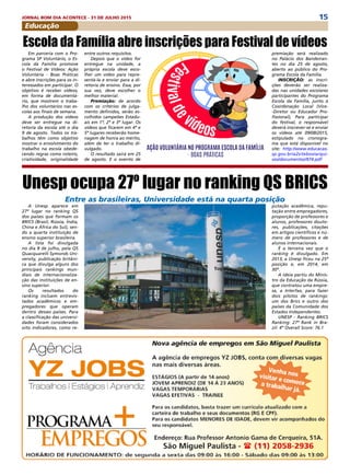 15JORNAL BOM DIA ACONTECE - 31 DE JULHO 2015
Educação
Em parceria com o Pro-
grama SP Voluntário, o Es-
cola da Família promove
o Festival de Vídeos: Ação
Voluntária - Boas Práticas
e abre inscrições para os in-
teressados em participar. O
objetivo é receber vídeos,
em forma de documentá-
rio, que mostrem o traba-
lho dos voluntários nas es-
colas aos finais de semana.
A produção dos vídeos
deve ser entregue na di-
retoria da escola até o dia
9 de agosto. Todos os tra-
balhos têm como objetivo
mostrar o envolvimento do
trabalho na escola obede-
cendo regras como roteiro,
criatividade, originalidade
A Unesp aparece em
27º lugar no ranking QS
dos países que formam os
BRICS (Brasil, Rússia, Índia,
China e África do Sul), sen-
do a quarta instituição de
ensino superior brasileira.
A lista foi divulgada
no dia 8 de julho, pela QS
Quacquarelli Symonds Uni-
versity, publicação britâni-
ca que divulga alguns dos
principais rankings mun-
diais de internacionaliza-
ção das instituições de en-
sino superior.
Os resultados do
ranking incluem entrevis-
tados acadêmicos e em-
pregadores que operam
dentro desses países. Para
a classificação das universi-
dades foram considerados
oito indicadores, como re-
Escola da Família abre inscrições para Festival de vídeos
Unesp ocupa 27º lugar no ranking QS BRICS
entre outros requisitos.
Depois que o vídeo for
entregue na unidade, a
própria escola deve esco-
lher um vídeo para repre-
sentá-la e enviar para a di-
retoria de ensino. Essa, por
sua vez, deve escolher o
melhor material.
Premiação: de acordo
com os critérios de julga-
mento definidos, serão es-
colhidos campeões Estadu-
ais em 1º, 2º e 3º lugar. Os
vídeos que ficarem em 4º e
5º lugares receberão home-
nagem de honra ao mérito,
além de ter o trabalho di-
vulgado.
O resultado sairá em 25
de agosto. E o evento de
premiação será realizado
no Palácio dos Bandeiran-
tes no dia 25 de agosto,
aberto ao público do Pro-
grama Escola da Família.
INSCRIÇÃO: as inscri-
ções deverão ser realiza-
das nas unidades escolares
participantes do Programa
Escola da Família, junto à
Coordenação Local (Vice-
-Diretor ou Educador Pro-
fissional), Para participar
do festival, o responsável
deverá inscrever-se e enviar
os vídeos até 09/08/2015,
estipulado no cronogra-
ma que está disponível no
site: http://www.educacao.
sp.gov.br/a2sitebox/arqui-
vos/documentos/974.pdf
putação acadêmica, repu-
tação entre empregadores,
proporção de professores e
alunos, professores douto-
res, publicações, citações
em artigos científicos e nú-
mero de professores e de
alunos internacionais.
É a terceira vez que o
ranking é divulgado. Em
2013, a Unesp ficou na 25ª
posição e, em 2014, em
30º.
A ideia partiu do Minis-
tro da Educação da Rússia,
que contratou uma empre-
sa, a Interfax, para fazer
dois pilotos de rankings:
um dos Brics e outro dos
países da Comunidade dos
Estados Independentes.
UNESP - Ranking BRICS
Ranking: 27º Rank in Bra-
zil: 4º Overall Score: 76.1
Entre as brasileiras, Universidade está na quarta posição
 
