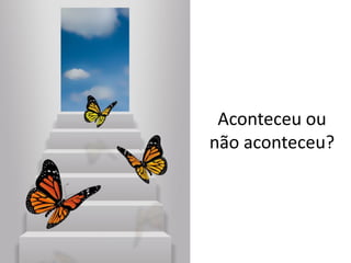 Aconteceu ou
não aconteceu?
 