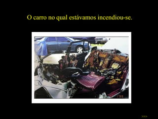 O carro no qual estávamos incendiou-se. >>> 