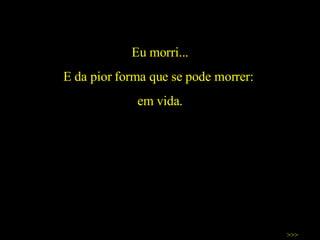 Eu morri... E da pior forma que se pode morrer:  em vida. >>> 