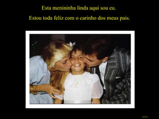 Esta menininha linda aqui sou eu.  Estou toda feliz com o carinho dos meus pais. >>> 