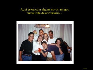 Aqui estou com alguns novos amigos numa festa de aniversário...  >>> 