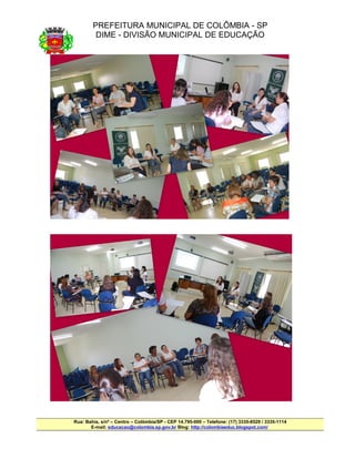PREFEITURA MUNICIPAL DE COLÔMBIA - SP
         DIME - DIVISÃO MUNICIPAL DE EDUCAÇÃO




Rua: Bahia, s/nº – Centro – Colômbia/SP - CEP 14.795-000 – Telefone: (17) 3335-8529 / 3335-1114
       E-mail: educacao@colombia.sp.gov.br Blog: http://colombiaeduc.blogspot.com/
 