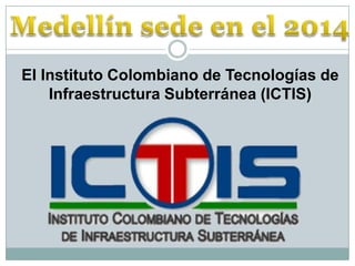 El Instituto Colombiano de Tecnologías de
Infraestructura Subterránea (ICTIS)

 