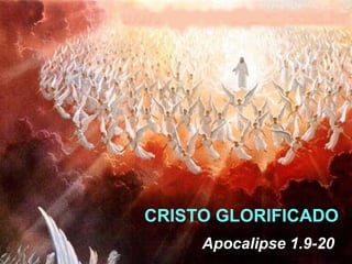 CRISTO GLORIFICADO
     Apocalipse 1.9-20
 
