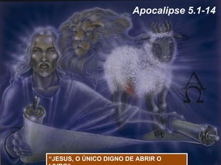 Apocalipse 5.1-14




“JESUS, O ÚNICO DIGNO DE ABRIR O
 