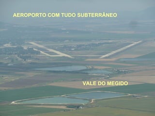 AEROPORTO COM TUDO SUBTERRÂNEO




                    VALE DO MEGIDO
 