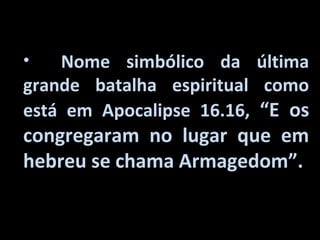 •   Nome simbólico da última
grande batalha espiritual como
está em Apocalipse 16.16, “E os
congregaram no lugar que em
hebreu se chama Armagedom”.
 