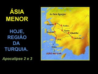 ÁSIA
 MENOR
   HOJE,
  REGIÃO
    DA
 TURQUIA.
                   JOÃO NA ILHA

Apocalipse 2 e 3
 