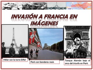 Hitler con la torre Eiffel
París con banderas nazis
Tanque Alemán bajo el
arco del triunfo en París
 