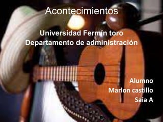 Acontecimientos
Universidad Fermín toro
Departamento de administración
Alumno
Marlon castillo
Saia A
 