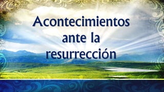 Acontecimientos
ante la
resurrección
 