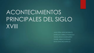 ACONTECIMIENTOS
PRINCIPALES DEL SIGLO
XVIII
JUAN PEÑA SÁNCHEZ-BEATO
MARCOS CARRILLO PANIAGUA
ÁNGEL RONCO BARGUEÑO
DANIEL ARIAS CAYETANO
IIVÁN SÁNCHEZ MARCOS
 