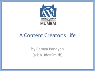 A Content Creator’s Life
by Ramya Pandyan
(a.k.a. IdeaSmith)
 