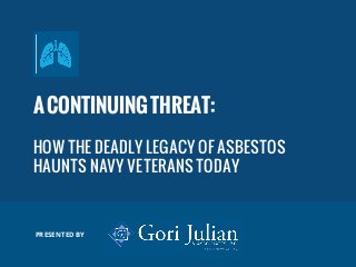 ACONTINUINGTHREAT:
HOW THE DEADLY LEGACY OF ASBESTOS
HAUNTS NAVY VETERANS TODAY
PRESENTED BY
 