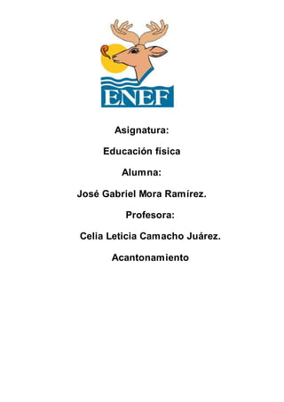 Asignatura:
Educación física
Alumna:
José Gabriel Mora Ramírez.
Profesora:
Celia Leticia Camacho Juárez.
Acantonamiento
 