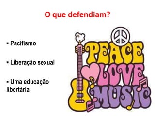 O que defendiam?
▪ Pacifismo
▪ Liberação sexual
▪ Uma educação
libertária
 