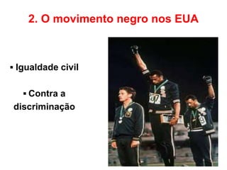 2. O movimento negro nos EUA
▪ Igualdade civil
▪ Contra a
discriminação
 