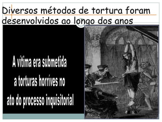 Diversos métodos de tortura foram
desenvolvidos ao longo dos anos
 