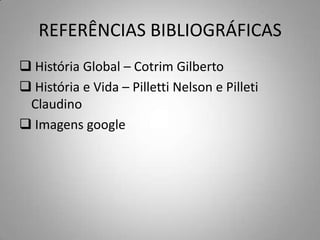 REFERÊNCIAS BIBLIOGRÁFICAS
 História Global – Cotrim Gilberto
 História e Vida – Pilletti Nelson e Pilleti
Claudino
 Imagens google
 