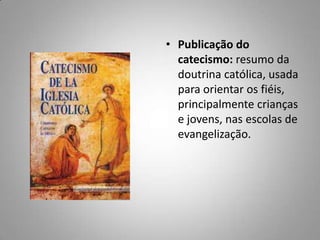 • Publicação do
catecismo: resumo da
doutrina católica, usada
para orientar os fiéis,
principalmente crianças
e jovens, nas escolas de
evangelização.
 