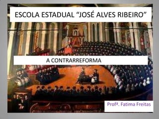 ESCOLA ESTADUAL “JOSÉ ALVES RIBEIRO”
Profª. Fatima Freitas
A CONTRARREFORMA
 