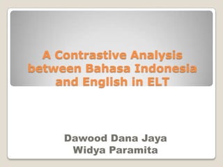 A Contrastive Analysis
between Bahasa Indonesia
and English in ELT
Dawood Dana Jaya
Widya Paramita
 