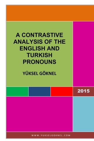 2015
2015
A CONTRASTIVE
ANALYSIS OF THE
ENGLISH AND
TURKISH PRONOUNS
yüksel goknel
ygoknel@outlook.com
 