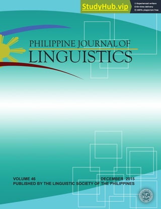 PHILIPPINE JOURNALOF
LINGUISTICS
VOLUME 46 DECEMBER 2015
PUBLISHED BY THE LINGUISTIC SOCIETY OF THE PHILIPPINES
L
I
N
G
U
I
ST
I
C
S
O
CIETYOFTH
E
P
H
I
L
I
P
P
I
N
E
S
1969
ISSN 0048-3796
 