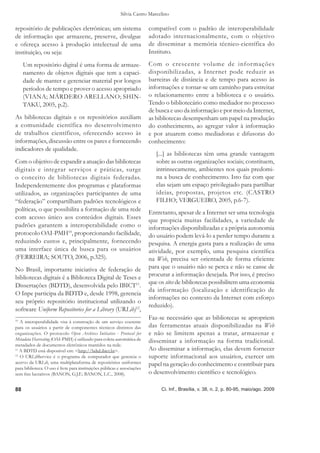 Silvia Castro Marcelino

repositório de publicações eletrônicas; um sistema                        compatível com o padrão de interoperabilidade
de informação que armazene, preserve, divulgue                            adotado internacionalmente, com o objetivo
e ofereça acesso à produção intelectual de uma                            de disseminar a memória técnico-científica do
instituição, ou seja:                                                     Instituto.

     Um repositório digital é uma forma de armaze-                        Com o crescente volume de infor mações
     namento de objetos digitais que tem a capaci-                        disponibilizadas, a Internet pode reduzir as
     dade de manter e gerenciar material por longos                       barreiras de distância e de tempo para acesso às
     períodos de tempo e prover o acesso apropriado                       informações e tornar-se um caminho para estreitar
     (VIANA; MÁRDERO ARELLANO; SHIN-                                      o relacionamento entre a biblioteca e o usuário.
     TAKU, 2005, p.2).                                                    Tendo o bibliotecário como mediador no processo
                                                                          de busca e uso da informação e por meio da Internet,
As bibliotecas digitais e os repositórios auxiliam                        as bibliotecas desempenham um papel na produção
a comunidade científica no desenvolvimento                                do conhecimento, ao agregar valor à informação
de trabalhos científicos, oferecendo acesso às                            e por atuarem como mediadoras e difusoras do
informações, discussão entre os pares e fornecendo                        conhecimento:
indicadores de qualidade.
                                                                             [...] as bibliotecas têm uma grande vantagem
Com o objetivo de expandir a atuação das bibliotecas                         sobre as outras organizações sociais; constituem,
digitais e integrar serviços e práticas, surge                               intrinsecamente, ambientes nos quais predomi-
o conceito de bibliotecas digitais federadas.                                na a busca de conhecimento. Isto faz com que
Independentemente dos programas e plataformas                                elas sejam um espaço privilegiado para partilhar
utilizados, as organizações participantes de uma                             ideias, propostas, projetos etc. (CASTRO
“federação” compartilham padrões tecnológicos e                              FILHO; VERGUEIRO, 2005, p.6-7).
políticas, o que possibilita a formação de uma rede
                                                                          Entretanto, apesar de a Internet ser uma tecnologia
com acesso único aos conteúdos digitais. Esses                            que propicia muitas facilidades, a variedade de
padrões garantem a interoperabilidade como o                              informações disponibilizadas e a própria autonomia
protocolo OAI-PMH10, proporcionando facilidade,                           do usuário podem levá-lo a perder tempo durante a
reduzindo custos e, principalmente, fornecendo                            pesquisa. A energia gasta para a realização de uma
uma interface única de busca para os usuários                             atividade, por exemplo, uma pesquisa cientíﬁca
(FERREIRA; SOUTO, 2006, p.325).                                           na Web, precisa ser orientada de forma eﬁciente
No Brasil, importante iniciativa de federação de                          para que o usuário não se perca e não se canse de
bibliotecas digitais é a Biblioteca Digital de Teses e                    procurar a informação desejada. Por isso, é preciso
                                                                          que os sites de bibliotecas possibilitem uma economia
Dissertações (BDTD), desenvolvida pelo IBICT11.
                                                                          da informação (localização e identificação de
O Inpe participa da BDTD e, desde 1998, gerencia
                                                                          informações no contexto da Internet com esforço
seu próprio repositório institucional utilizando o
                                                                          reduzido).
software Uniform Repositories for a Library (URLib)12,
                                                                          Faz-se necessário que as bibliotecas se apropriem
10
   A interoperabilidade visa à construção de um serviço coerente
para os usuários a partir de componentes técnicos distintos das           das ferramentas atuais disponibilizadas na Web
organizações. O protocolo Open Archives Initiative - Protocol for         e não se limitem apenas a tratar, armazenar e
Metadata Harvesting (OAI-PMH) é utilizado para coleta automática de       disseminar a informação na forma tradicional.
metadados de documentos eletrônicos mantidos na rede.
11
   A BDTD está disponível em: <http://bdtd.ibict.br>.                     Ao disseminar a informação, elas devem fornecer
12
   O URLibService é o programa de computador que gerencia o               suporte informacional aos usuários, exercer um
acervo da URLib, uma multiplataforma de repositórios uniformes            papel na geração do conhecimento e contribuir para
para biblioteca. O uso é livre para instituições públicas e associações
sem ﬁns lucrativos (BANON, G.J.F.; BANON, L.C., 2008).                    o desenvolvimento cientíﬁco e tecnológico.

88                                                                             Ci. Inf., Brasília, v. 38, n. 2, p. 80-95, maio/ago. 2009
 