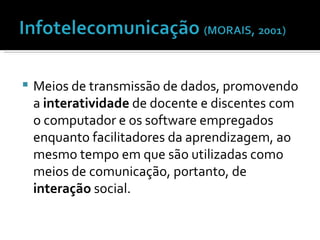 Meios de transmissão de dados, promovendo a  interatividade  de docente e discentes com o computador e os software empregados enquanto facilitadores da aprendizagem, ao mesmo tempo em que são utilizadas como meios de comunicação, portanto, de  interação  social.   