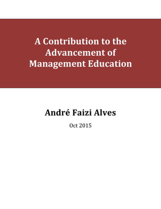 A Contribution to the
Advancement of
Management Education
André Faizi Alves
Oct 2015
 