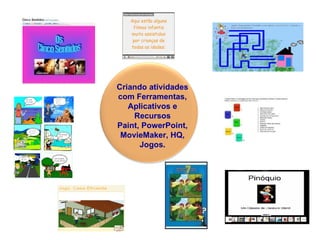 Criando atividades com Ferramentas, Aplicativos e Recursos Paint, PowerPoint, MovieMaker, HQ, Jogos. 