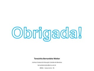 Teresinha Bernardete Motter Instituto Estadual de Educação Cristóvão de Mendoza bernardetemotter@terra.com.br  BRASIL - Caxias do Sul - RS 