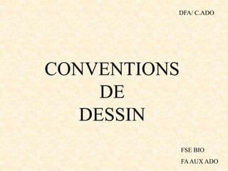 CONVENTIONS
DE
DESSIN
DFA/ C.ADO
FSE BIO
FAAUX ADO
 