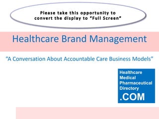 Healthcare Brand Management
“A Conversation About Accountable Care Business Models”

                                          Healthcare
                                          Medical
                                          Pharmaceutical
                                          Directory

                                          .COM
 