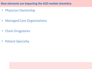 New elements are impacting the ACO market chemistry
• Physician Ownership
• Managed Care Organizations
• Chain Drugstores
...