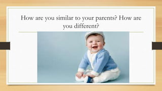 How are you similar to your parents? How are
you different?
 