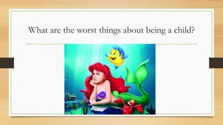 What are the worst things about being a child?
 