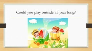 Could you play outside all year long?
 