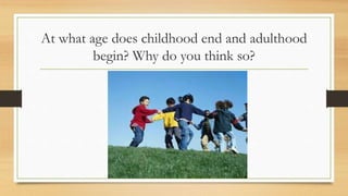 At what age does childhood end and adulthood
begin? Why do you think so?
 