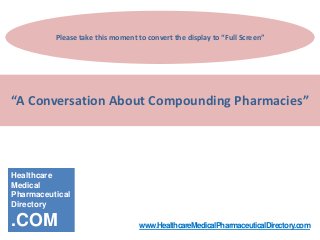 Please take this moment to convert the display to “Full Screen”




“A Conversation About Compounding Pharmacies”




Healthcare
Medical
Pharmaceutical
Directory

.COM                               www.HealthcareMedicalPharmaceuticalDirectory.com
 