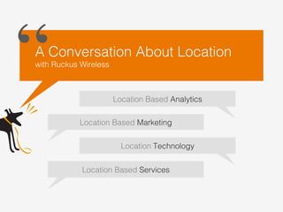 Location Based Analytics!
Location Based Marketing!
Location Based Services!
Location Technology!
A Conversation About Location !
with Ruckus Wireless	
  
“	

 