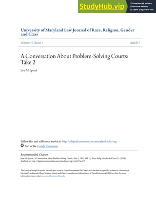 University of Maryland Law Journal of Race, Religion, Gender
and Class
Volume 10 | Issue 1 Article 7
A Conversation About Problem-Solving Courts:
Take 2
Jane M. Spinak
Follow this and additional works at: http://digitalcommons.law.umaryland.edu/rrgc
Part of the Courts Commons
This Article is brought to you for free and open access by DigitalCommons@UM Carey Law. It has been accepted for inclusion in University of
Maryland Law Journal of Race, Religion, Gender and Class by an authorized administrator of DigitalCommons@UM Carey Law. For more
information, please contact smccarty@law.umaryland.edu.
Recommended Citation
Jane M. Spinak, A Conversation About Problem-Solving Courts: Take 2, 10 U. Md. L.J. Race Relig. Gender & Class 113 (2010).
Available at: http://digitalcommons.law.umaryland.edu/rrgc/vol10/iss1/7
 