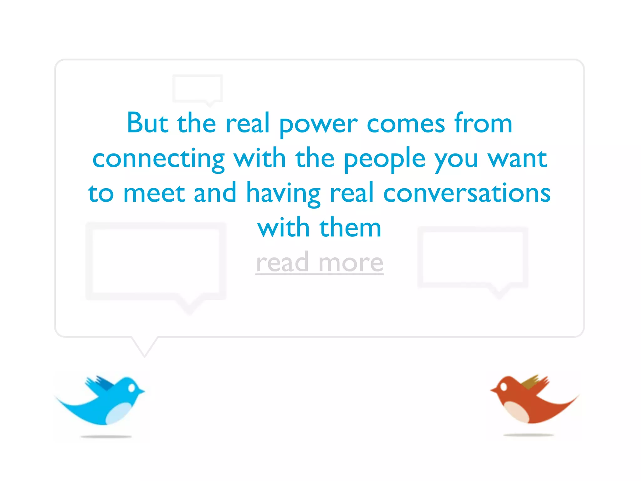 But the real power comes from
connecting with the people you want
to meet and having real conversations
             with them
             read more
 