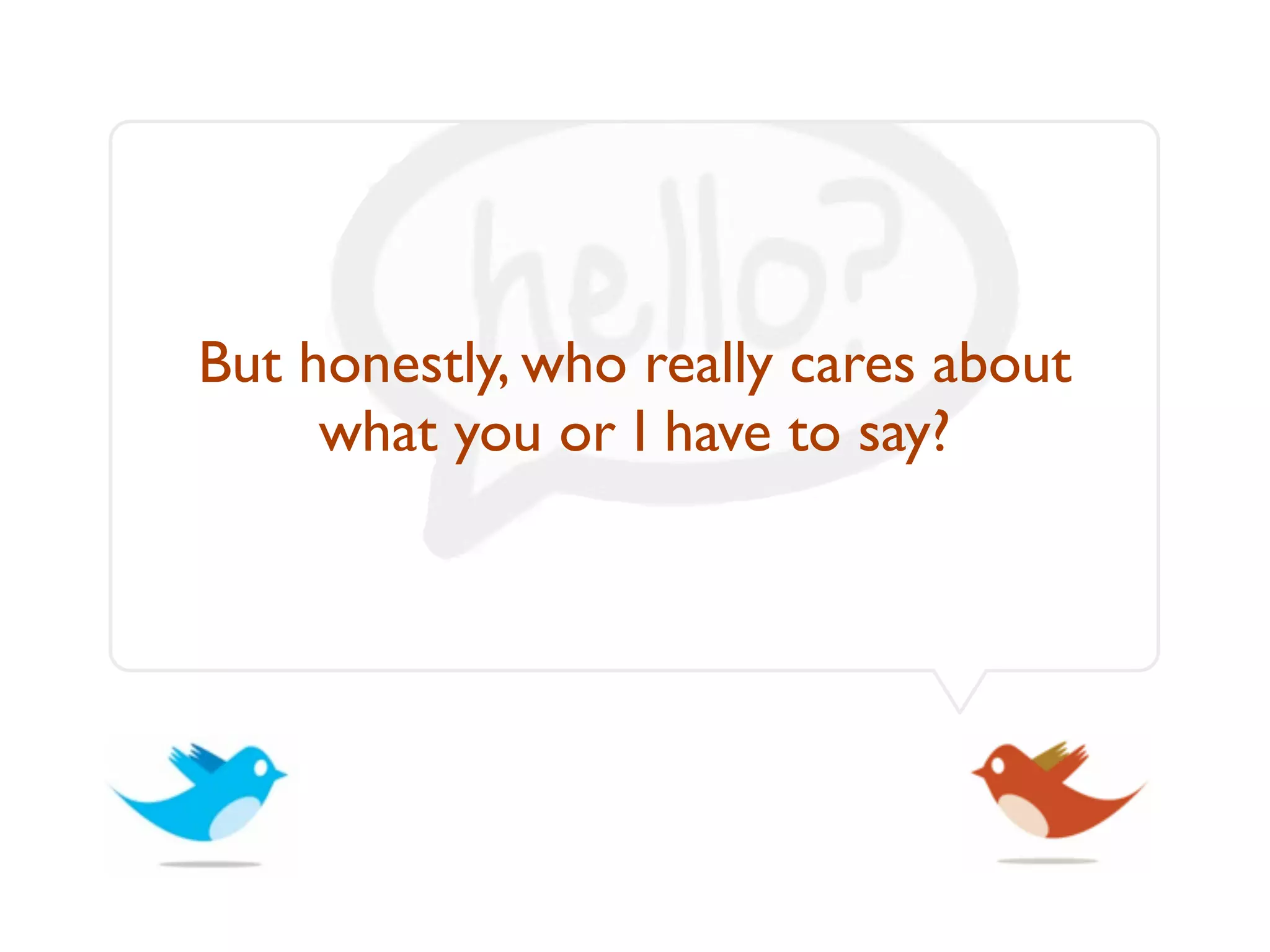 But honestly, who really cares about
     what you or I have to say?
 